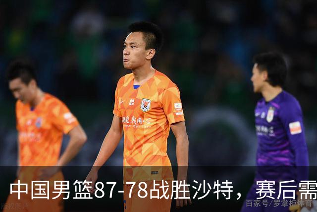 中国男篮87-78战胜沙特，赛后需反思的6大事实